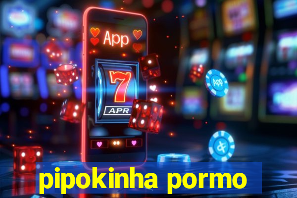 pipokinha pormo